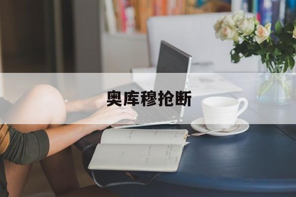 竞彩足球-奥库穆抢断(奥托·库姆中校)